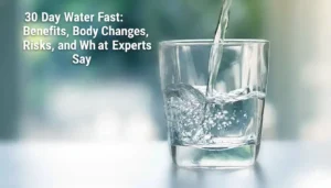 30 Day Water Fast Benefits, Body Changes, Risks, Safety, and What Experts Say