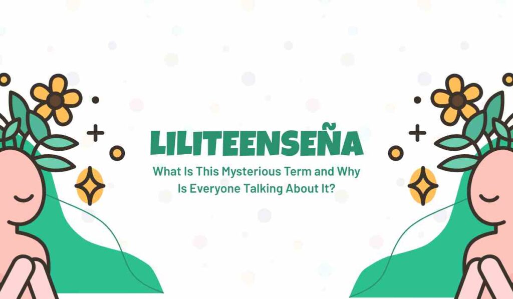 Liliteenseña: What Is This Mysterious Term and Why Is Everyone Talking About It?