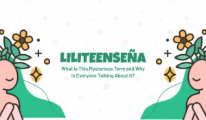 Liliteenseña: What Is This Mysterious Term and Why Is Everyone Talking About It?
